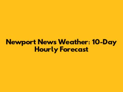 Newport News Weather: 10-Day Hourly Forecast
