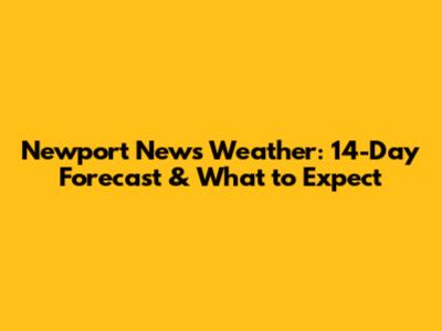 Newport News Weather: 14-Day Forecast & What to Expect