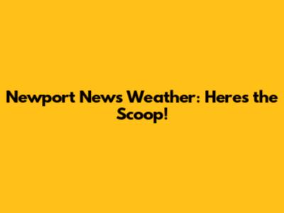 Newport News Weather: Here's the Scoop!
