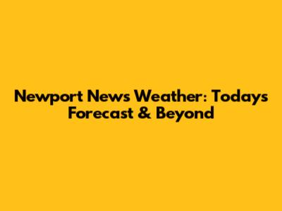 Newport News Weather: Today's Forecast & Beyond