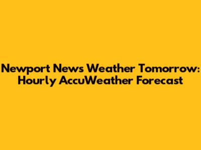 Newport News Weather Tomorrow: Hourly AccuWeather Forecast