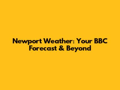 Newport Weather: Your BBC Forecast & Beyond