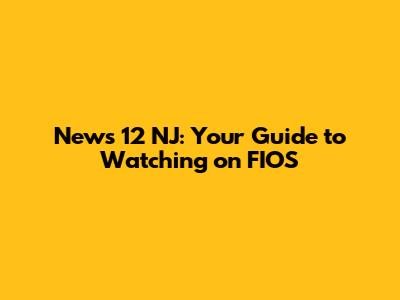 News 12 NJ: Your Guide to Watching on FIOS