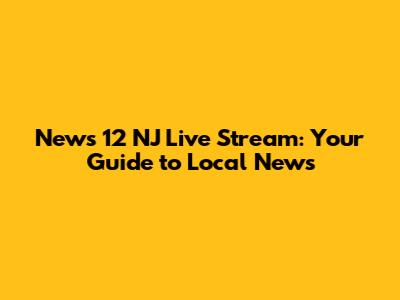 News 12 NJ Live Stream: Your Guide to Local News