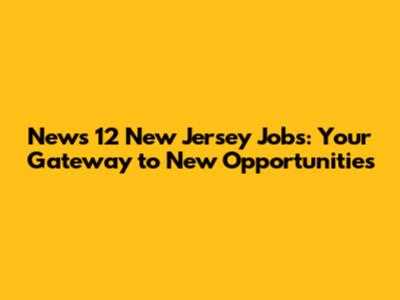News 12 New Jersey Jobs: Your Gateway to New Opportunities