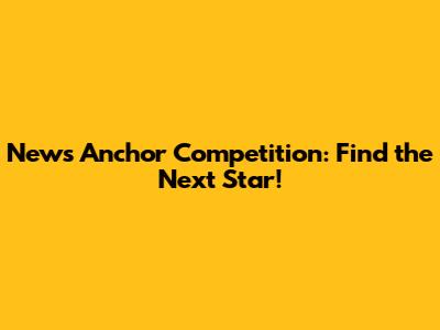 News Anchor Competition: Find the Next Star!