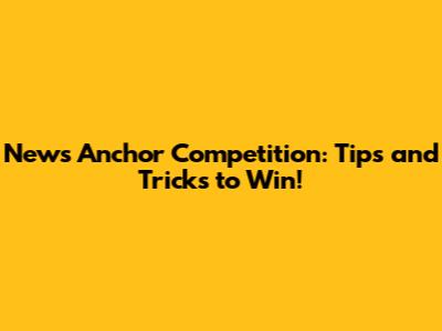 News Anchor Competition: Tips and Tricks to Win!