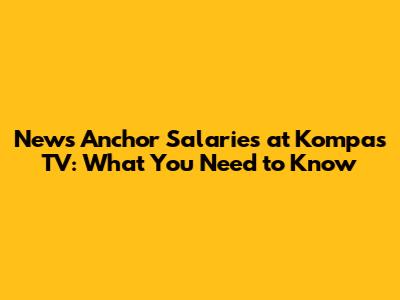 News Anchor Salaries at Kompas TV: What You Need to Know