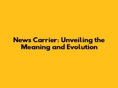 News Carrier: Unveiling the Meaning and Evolution