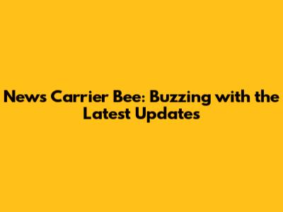 News Carrier Bee: Buzzing with the Latest Updates