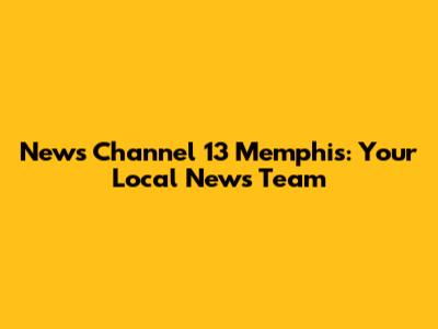 News Channel 13 Memphis: Your Local News Team