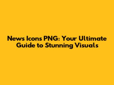 News Icons PNG: Your Ultimate Guide to Stunning Visuals