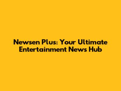 Newsen Plus: Your Ultimate Entertainment News Hub