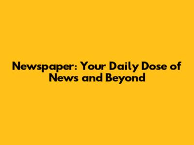 Newspaper: Your Daily Dose of News and Beyond