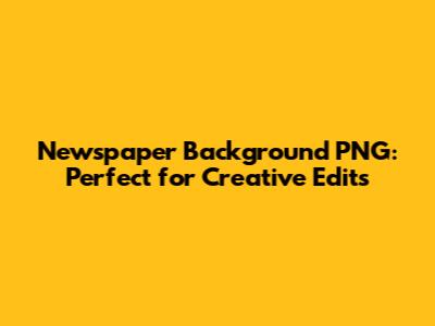 Newspaper Background PNG: Perfect for Creative Edits