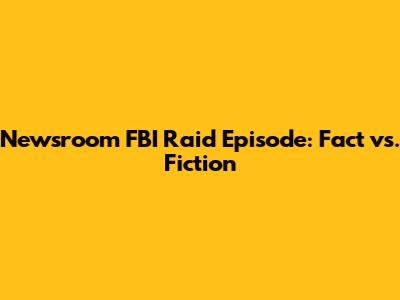 Newsroom FBI Raid Episode: Fact vs. Fiction