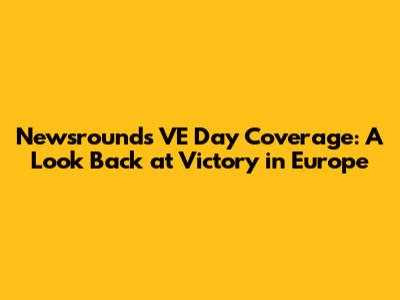 Newsround's VE Day Coverage: A Look Back at Victory in Europe