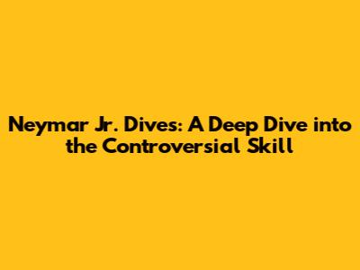 Neymar Jr. Dives: A Deep Dive into the Controversial Skill
