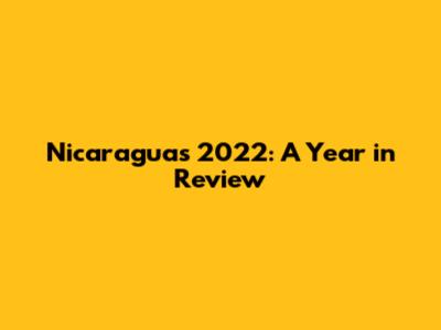 Nicaragua's 2022: A Year in Review