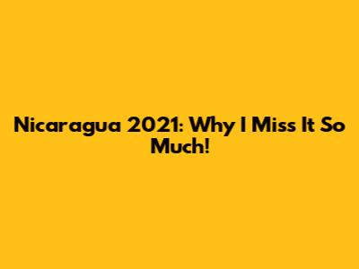 Nicaragua 2021: Why I Miss It So Much!