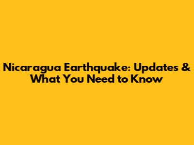 Nicaragua Earthquake: Updates & What You Need to Know