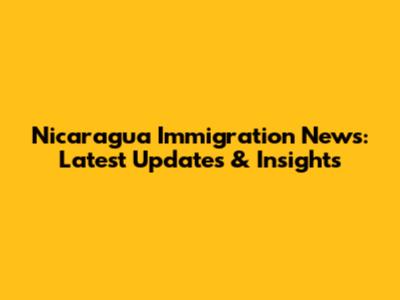 Nicaragua Immigration News: Latest Updates & Insights