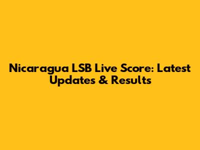 Nicaragua LSB Live Score: Latest Updates & Results