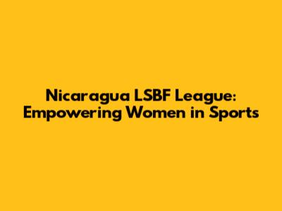 Nicaragua LSBF League: Empowering Women in Sports