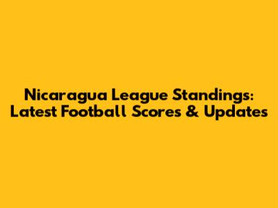 Nicaragua League Standings: Latest Football Scores & Updates