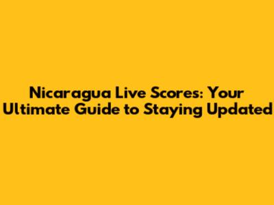 Nicaragua Live Scores: Your Ultimate Guide to Staying Updated