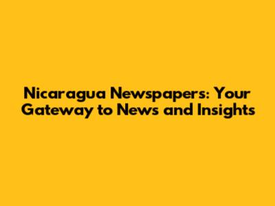 Nicaragua Newspapers: Your Gateway to News and Insights