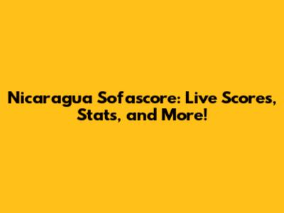 Nicaragua Sofascore: Live Scores, Stats, and More!