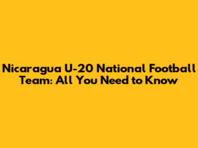 Nicaragua U-20 National Football Team: All You Need to Know