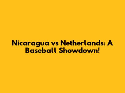Nicaragua vs Netherlands: A Baseball Showdown!