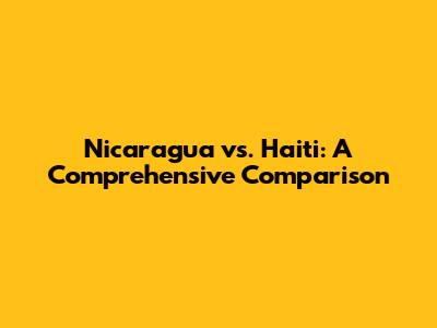 Nicaragua vs. Haiti: A Comprehensive Comparison