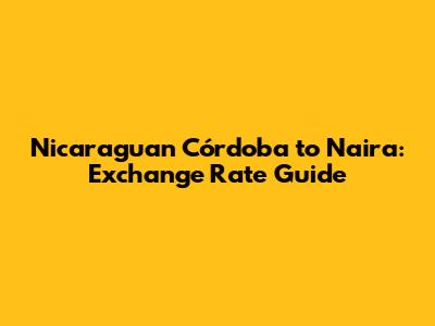 Nicaraguan Córdoba to Naira: Exchange Rate Guide