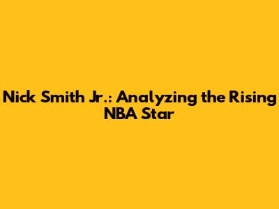 Nick Smith Jr.: Analyzing the Rising NBA Star