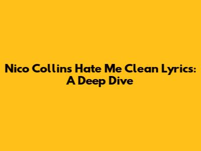 Nico Collins' "Hate Me" Clean Lyrics: A Deep Dive