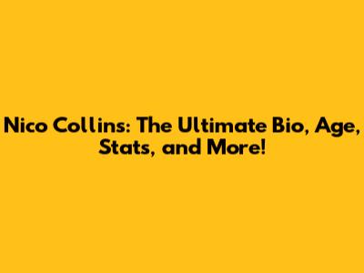 Nico Collins: The Ultimate Bio, Age, Stats, and More!