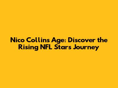 Nico Collins Age: Discover the Rising NFL Star's Journey