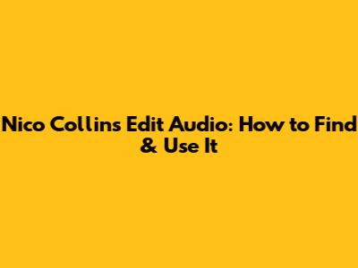 Nico Collins Edit Audio: How to Find & Use It