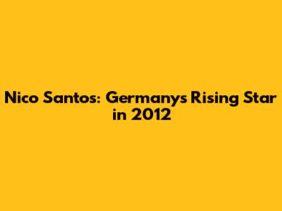 Nico Santos: Germany's Rising Star in 2012