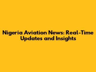 Nigeria Aviation News: Real-Time Updates and Insights