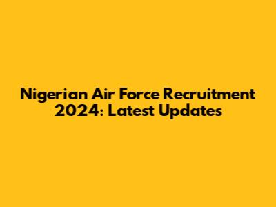 Nigerian Air Force Recruitment 2024: Latest Updates