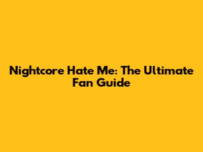 Nightcore "Hate Me": The Ultimate Fan Guide