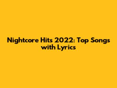 Nightcore Hits 2022: Top Songs with Lyrics