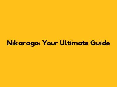 Nikarago: Your Ultimate Guide