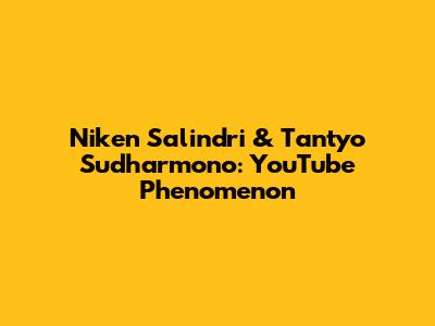Niken Salindri & Tantyo Sudharmono: YouTube Phenomenon