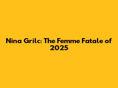 Nina Grilc: The Femme Fatale of 2025