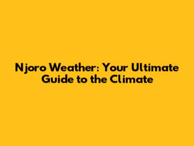 Njoro Weather: Your Ultimate Guide to the Climate
